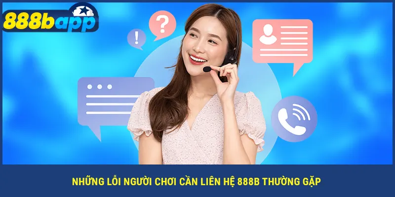 Những lỗi người chơi cần liên hệ 888B thường gặp